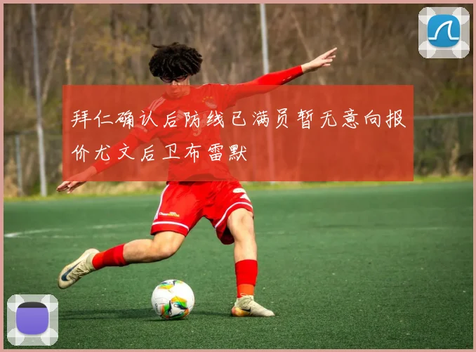拜仁确认后防线已满员暂无意向报价尤文后卫布雷默