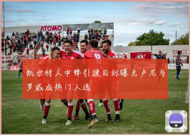 凯尔特人中锋引援目标曝光卢尼与罗威成热门人选