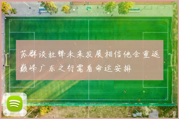 苏群谈杜锋未来发展相信他会重返巅峰广东之行需看命运安排