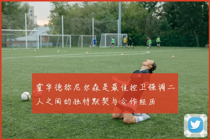霍华德称尼尔森是最佳控卫强调二人之间的独特默契与合作经历