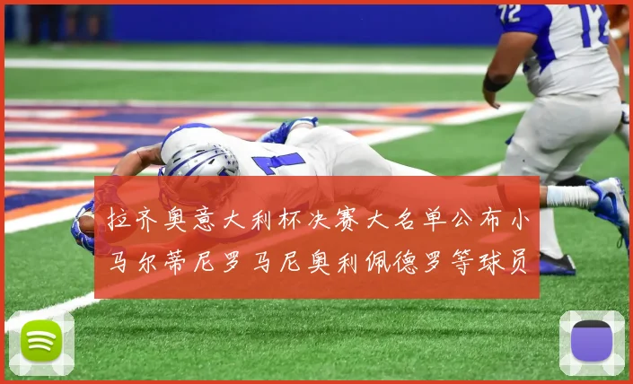 拉齐奥意大利杯决赛大名单公布小马尔蒂尼罗马尼奥利佩德罗等球员入选