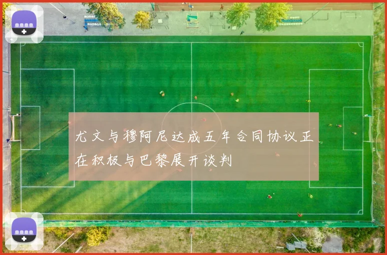 尤文与穆阿尼达成五年合同协议正在积极与巴黎展开谈判