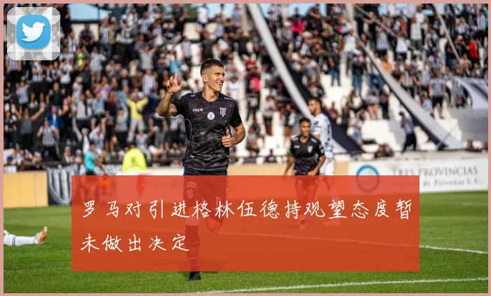 罗马对引进格林伍德持观望态度暂未做出决定