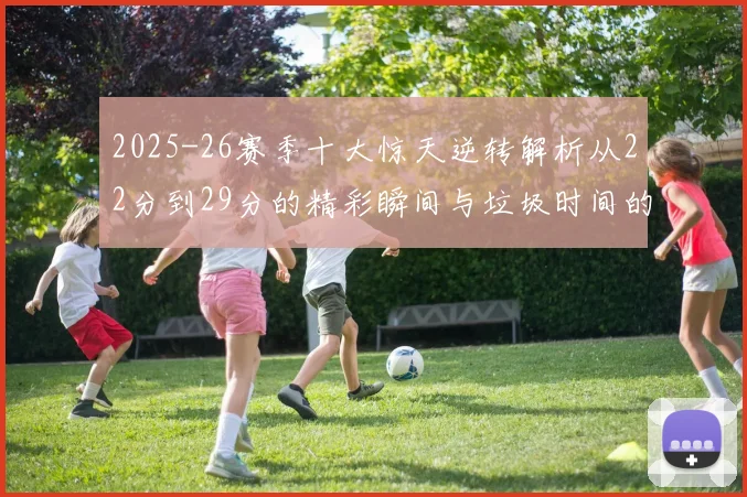 2025-26赛季十大惊天逆转解析从22分到29分的精彩瞬间与垃圾时间的真实定义